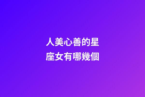人美心善的星座女有哪幾個-第1張-星座運勢-玄機派
