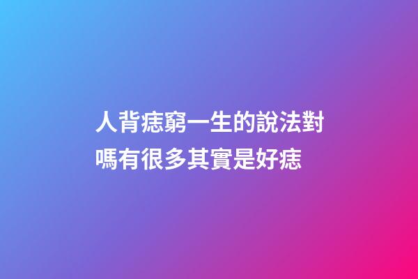 人背痣窮一生的說法對嗎?有很多其實是好痣