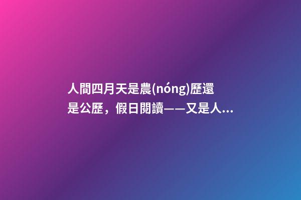 人間四月天是農(nóng)歷還是公歷，假日閱讀——又是人間四月天-第1張-觀點-玄機派
