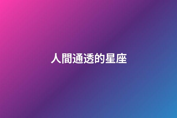 人間通透的星座-第1張-星座運勢-玄機派