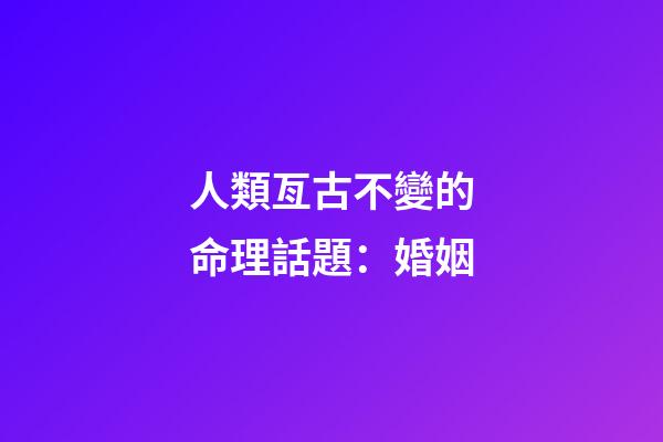 人類亙古不變的命理話題：婚姻
