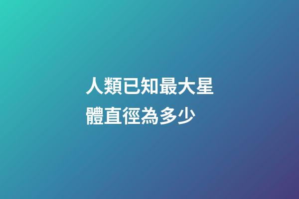 人類已知最大星體直徑為多少-第1張-星座運勢-玄機派