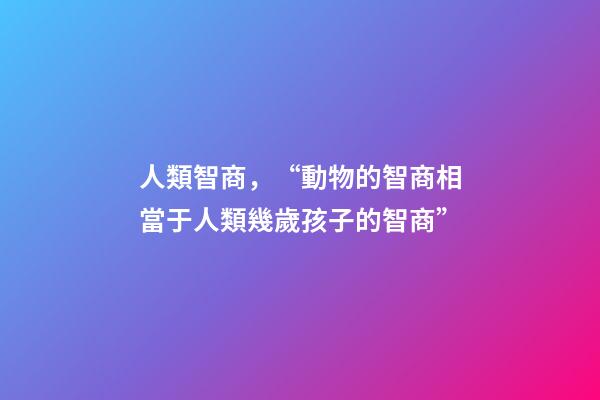 人類智商，“動物的智商相當于人類幾歲孩子的智商”-第1張-觀點-玄機派