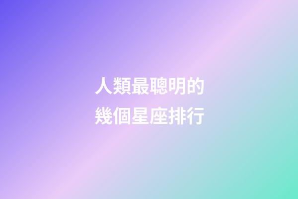 人類最聰明的幾個星座排行-第1張-星座運勢-玄機派