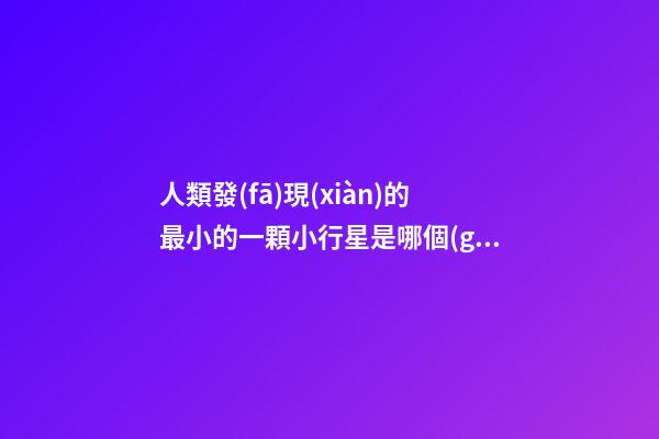 人類發(fā)現(xiàn)的最小的一顆小行星是哪個(gè)星座-第1張-星座運(yùn)勢-玄機(jī)派