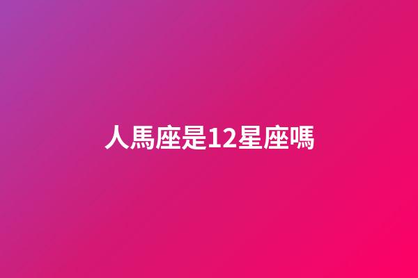 人馬座是12星座嗎-第1張-星座運勢-玄機派