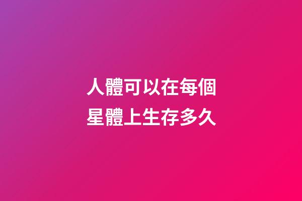 人體可以在每個星體上生存多久-第1張-星座運勢-玄機派