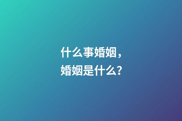 什么事婚姻，婚姻是什么？-第1張-觀點-玄機派