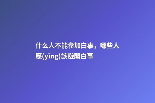 什么人不能參加白事，哪些人應(yīng)該避開白事