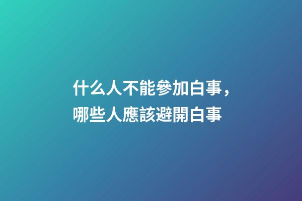 什么人不能參加白事，哪些人應該避開白事