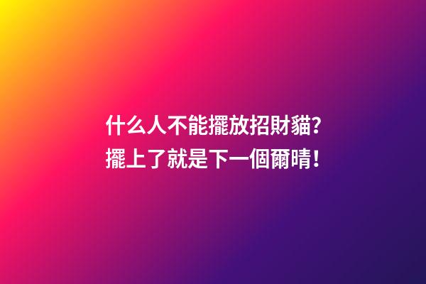什么人不能擺放招財貓？擺上了就是下一個爾晴！
