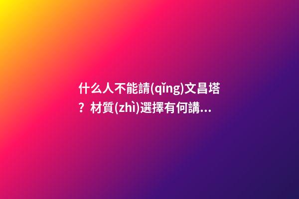什么人不能請(qǐng)文昌塔？材質(zhì)選擇有何講究？