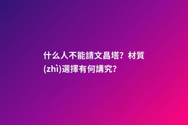 什么人不能請文昌塔？材質(zhì)選擇有何講究？