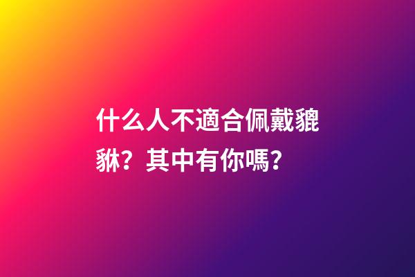 什么人不適合佩戴貔貅？其中有你嗎？