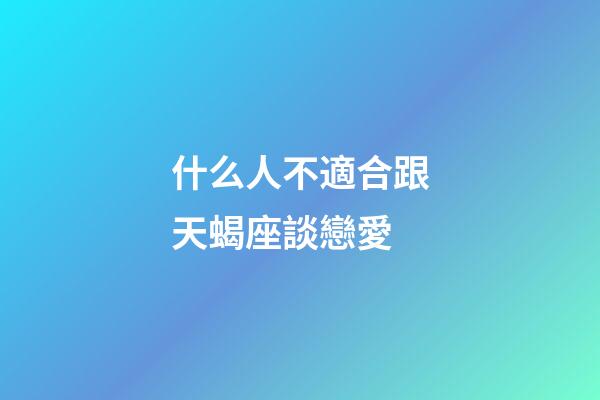 什么人不適合跟天蝎座談戀愛-第1張-星座運勢-玄機派