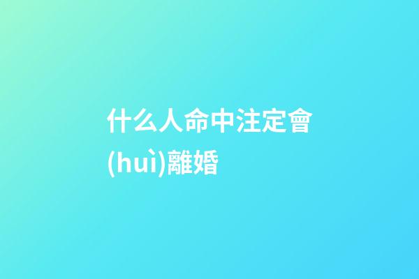 什么人命中注定會(huì)離婚