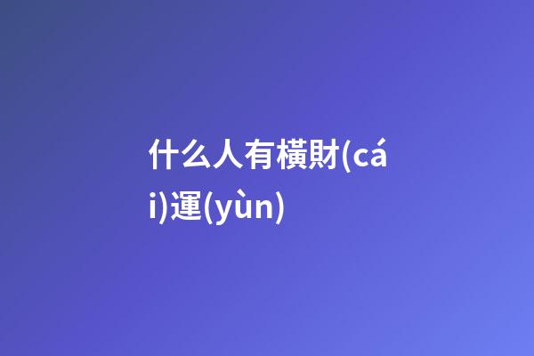 什么人有橫財(cái)運(yùn)