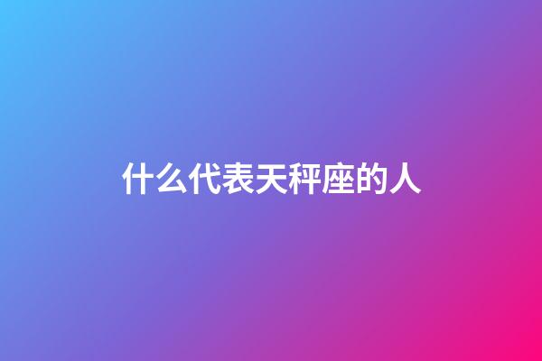 什么代表天秤座的人-第1張-星座運(yùn)勢-玄機(jī)派
