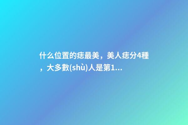 什么位置的痣最美，美人痣分4種，大多數(shù)人是第1種
