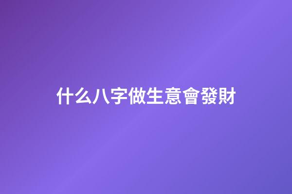 什么八字做生意會發財