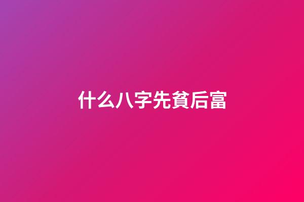什么八字先貧后富