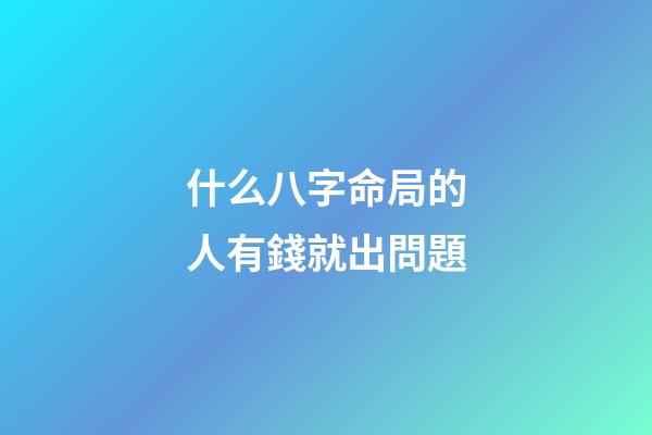 什么八字命局的人有錢就出問題