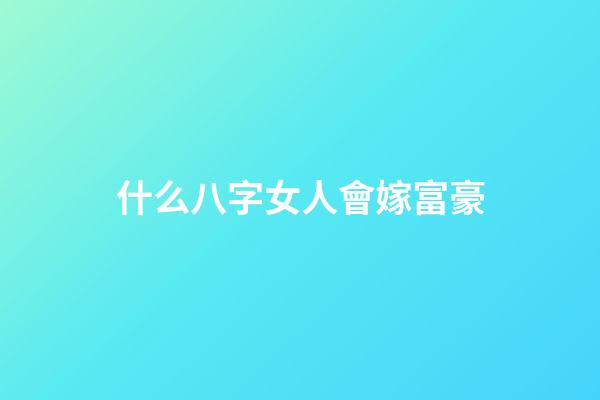 什么八字女人會嫁富豪