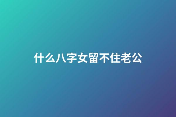 什么八字女留不住老公