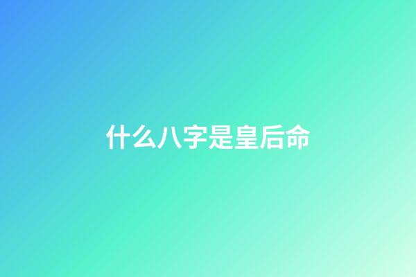 什么八字是皇后命