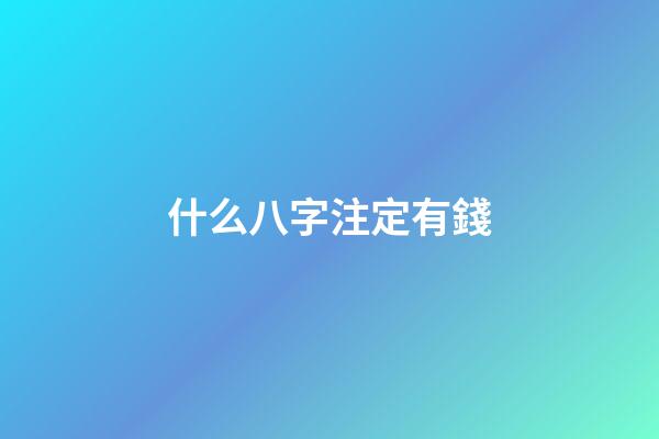 什么八字注定有錢(天生容易發財的八字)-第1張-觀點-玄機派