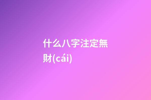 什么八字注定無財(cái)