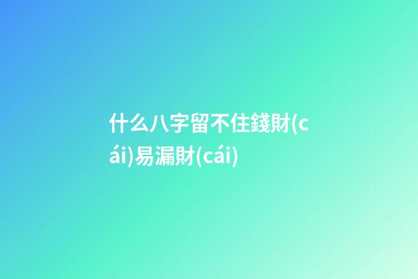 什么八字留不住錢財(cái)易漏財(cái)