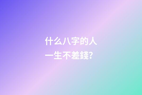 什么八字的人一生不差錢？
