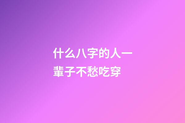 什么八字的人一輩子不愁吃穿