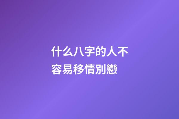 什么八字的人不容易移情別戀