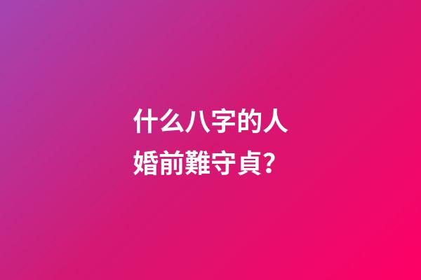 什么八字的人婚前難守貞？