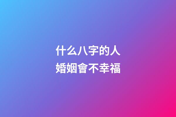 什么八字的人婚姻會不幸福