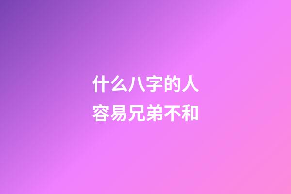 什么八字的人容易兄弟不和