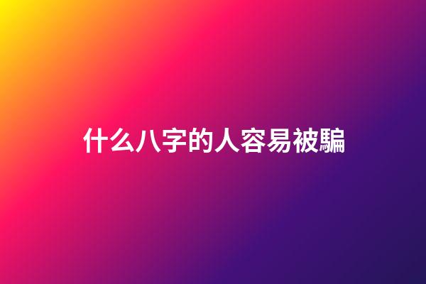什么八字的人容易被騙