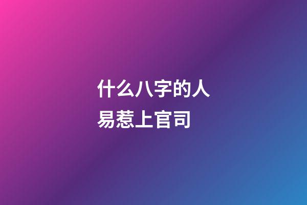 什么八字的人易惹上官司