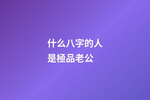 什么八字的人是極品老公