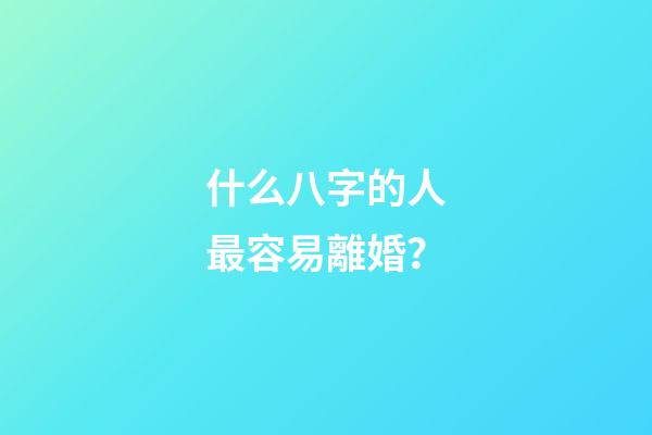 什么八字的人最容易離婚？