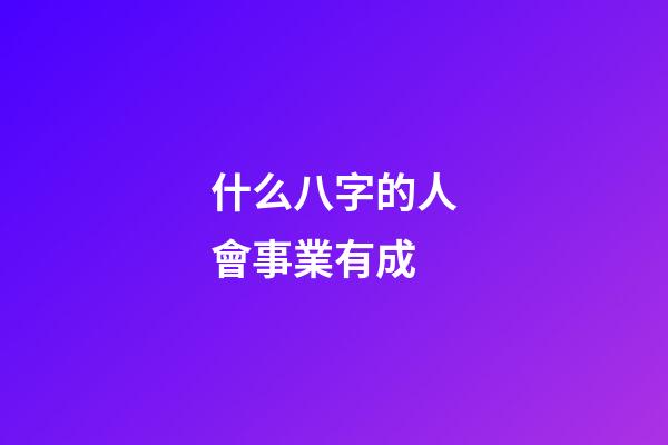 什么八字的人會事業有成