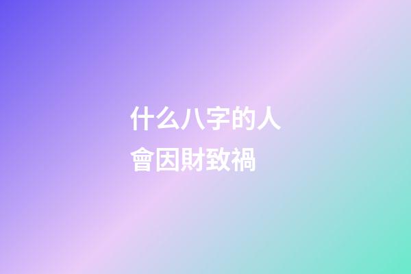 什么八字的人會因財致禍