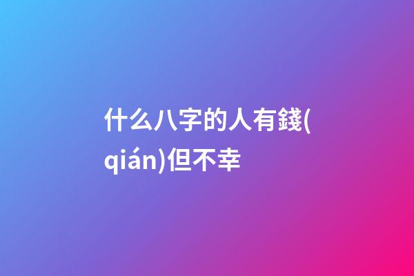 什么八字的人有錢(qián)但不幸