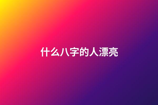 什么八字的人漂亮