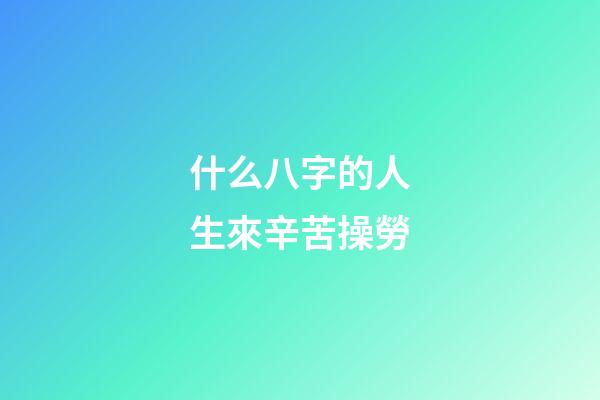 什么八字的人生來辛苦操勞