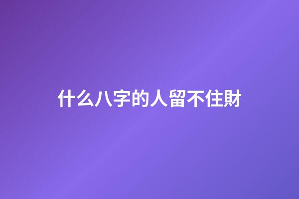 什么八字的人留不住財