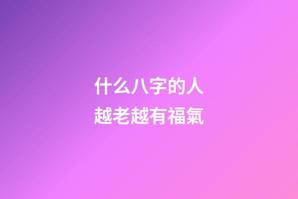 什么八字的人越老越有福氣