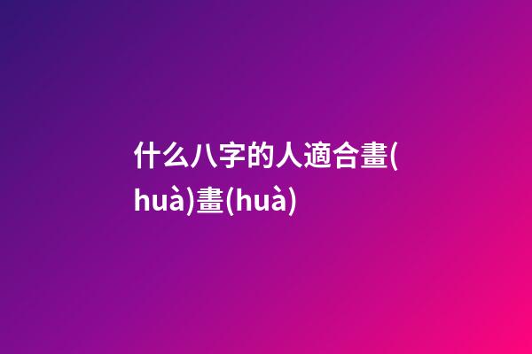 什么八字的人適合畫(huà)畫(huà)(想學(xué)書(shū)法進(jìn)步快？就看這八字)-第1張-觀點(diǎn)-玄機(jī)派